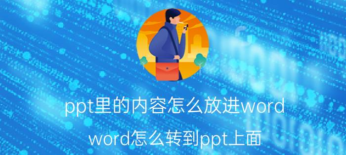 ppt里的内容怎么放进word word怎么转到ppt上面？